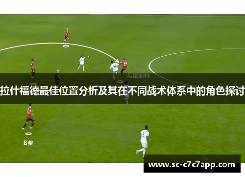 拉什福德最佳位置分析及其在不同战术体系中的角色探讨