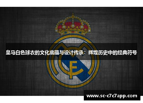 皇马白色球衣的文化底蕴与设计传承：辉煌历史中的经典符号