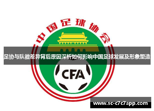 足协与队徽差异背后原因深析如何影响中国足球发展及形象塑造