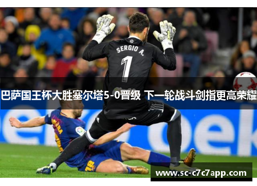 巴萨国王杯大胜塞尔塔5-0晋级 下一轮战斗剑指更高荣耀