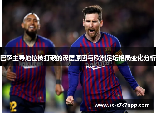 巴萨主导地位被打破的深层原因与欧洲足坛格局变化分析 巴萨主导地位被打破的深层原因与欧洲足坛格局变化分析