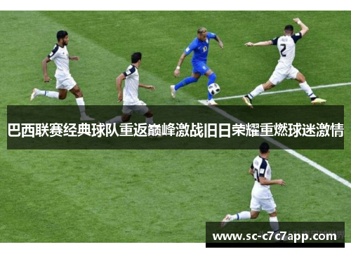 巴西联赛经典球队重返巅峰激战旧日荣耀重燃球迷激情 巴西联赛经典球队重返巅峰激战旧日荣耀重燃球迷激情