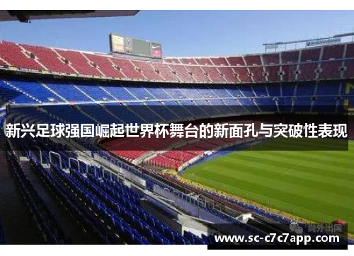 新兴足球强国崛起世界杯舞台的新面孔与突破性表现