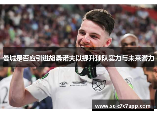 曼城是否应引进胡桑诺夫以提升球队实力与未来潜力