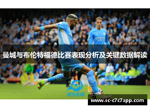 曼城与布伦特福德比赛表现分析及关键数据解读