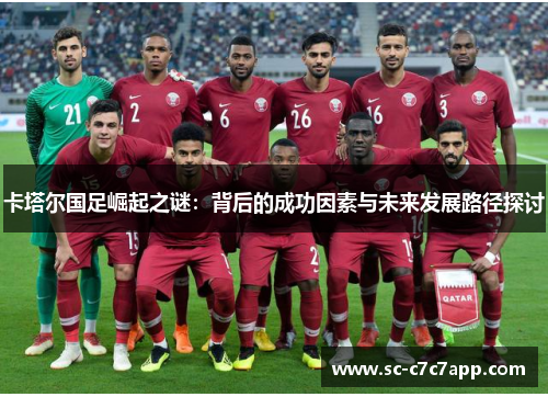 卡塔尔国足崛起之谜：背后的成功因素与未来发展路径探讨