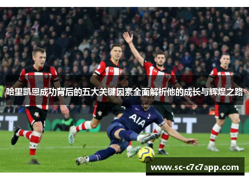 哈里凯恩成功背后的五大关键因素全面解析他的成长与辉煌之路