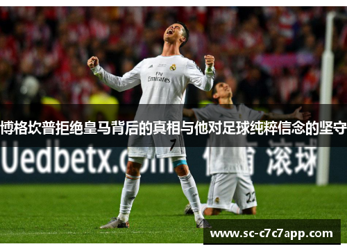 博格坎普拒绝皇马背后的真相与他对足球纯粹信念的坚守