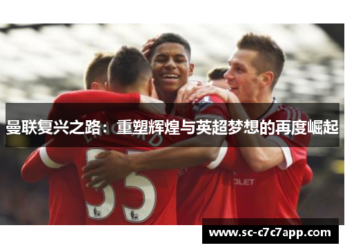曼联复兴之路：重塑辉煌与英超梦想的再度崛起