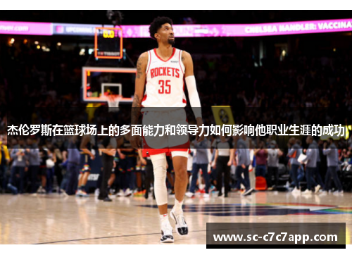 杰伦罗斯在篮球场上的多面能力和领导力如何影响他职业生涯的成功