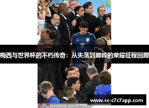 梅西与世界杯的不朽传奇:从失落到巅峰的荣耀征程回顾 梅西与世界杯的不朽传奇:从失落到巅峰的荣耀征程回顾