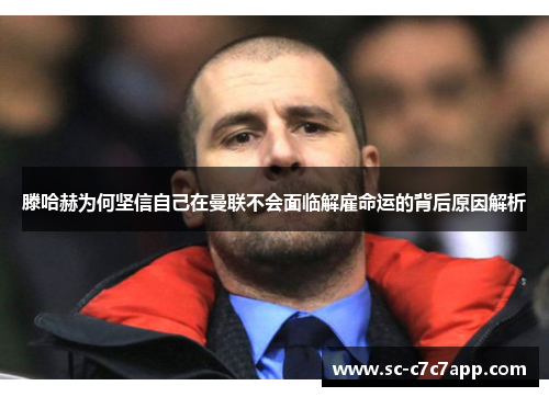 滕哈赫为何坚信自己在曼联不会面临解雇命运的背后原因解析 滕哈赫为何坚信自己在曼联不会面临解雇命运的背后原因解析