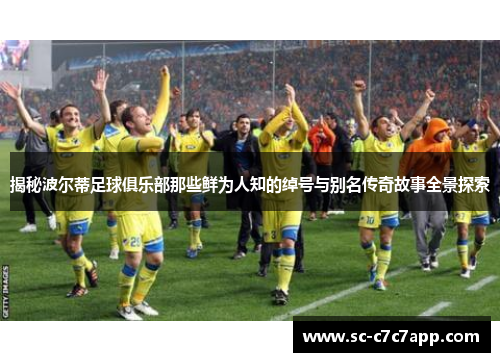 揭秘波尔蒂足球俱乐部那些鲜为人知的绰号与别名传奇故事全景探索 揭秘波尔蒂足球俱乐部那些鲜为人知的绰号与别名传奇故事全景探索