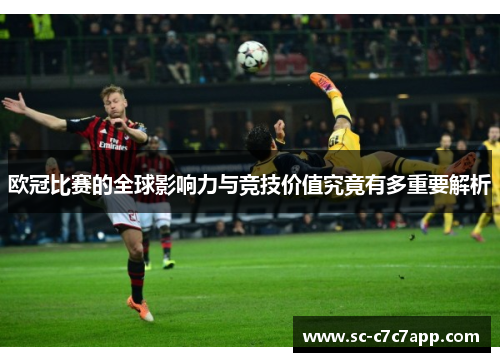 欧冠比赛的全球影响力与竞技价值究竟有多重要解析 欧冠比赛的全球影响力与竞技价值究竟有多重要解析