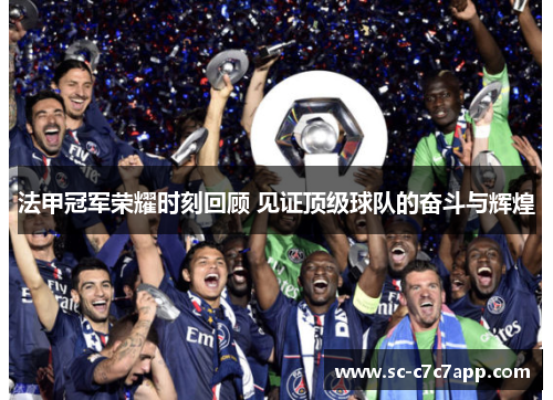 法甲冠军荣耀时刻回顾 见证顶级球队的奋斗与辉煌 法甲冠军荣耀时刻回顾 见证顶级球队的奋斗与辉煌