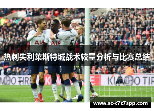 热刺失利莱斯特城战术较量分析与比赛总结 热刺失利莱斯特城战术较量分析与比赛总结