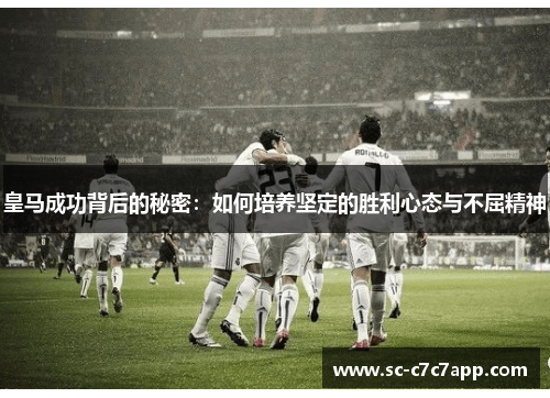 皇马成功背后的秘密:如何培养坚定的胜利心态与不屈精神 皇马成功背后的秘密:如何培养坚定的胜利心态与不屈精神