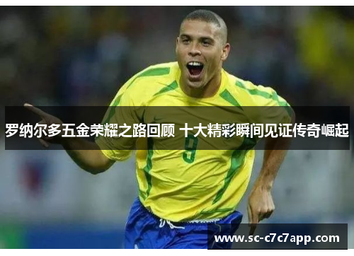 罗纳尔多五金荣耀之路回顾 十大精彩瞬间见证传奇崛起