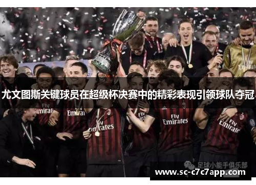 尤文图斯关键球员在超级杯决赛中的精彩表现引领球队夺冠 尤文图斯关键球员在超级杯决赛中的精彩表现引领球队夺冠