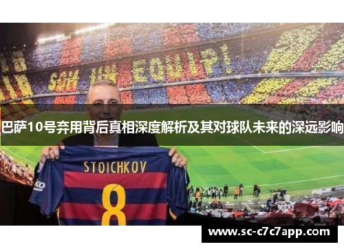 巴萨10号弃用背后真相深度解析及其对球队未来的深远影响