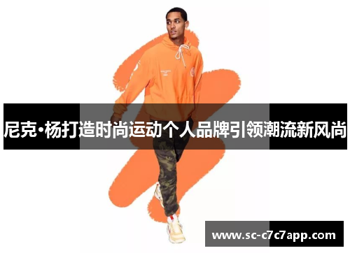 尼克·杨打造时尚运动个人品牌引领潮流新风尚 尼克·杨打造时尚运动个人品牌引领潮流新风尚