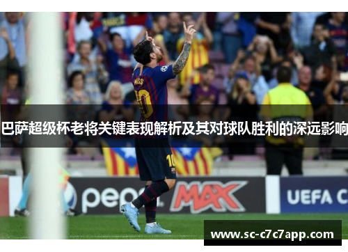 巴萨超级杯老将关键表现解析及其对球队胜利的深远影响 巴萨超级杯老将关键表现解析及其对球队胜利的深远影响