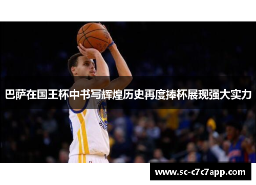 巴萨在国王杯中书写辉煌历史再度捧杯展现强大实力 巴萨在国王杯中书写辉煌历史再度捧杯展现强大实力