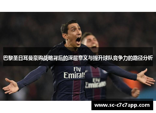 巴黎圣日耳曼豪购战略背后的深层意义与提升球队竞争力的路径分析 巴黎圣日耳曼豪购战略背后的深层意义与提升球队竞争力的路径分析