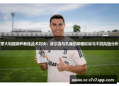 意大利超级杯教练战术对决：皮尔洛与孔蒂的策略较量与不同风格分析