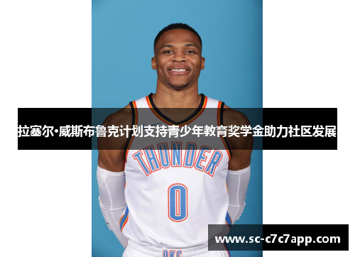 拉塞尔·威斯布鲁克计划支持青少年教育奖学金助力社区发展 拉塞尔·威斯布鲁克计划支持青少年教育奖学金助力社区发展