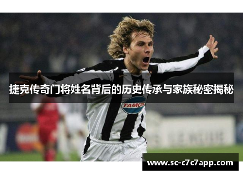 捷克传奇门将姓名背后的历史传承与家族秘密揭秘 捷克传奇门将姓名背后的历史传承与家族秘密揭秘