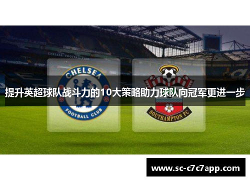 提升英超球队战斗力的10大策略助力球队向冠军更进一步