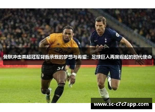 曼联冲击英超冠军背后承载的梦想与希望:足球巨人再度崛起的时代使命 曼联冲击英超冠军背后承载的梦想与希望:足球巨人再度崛起的时代使命