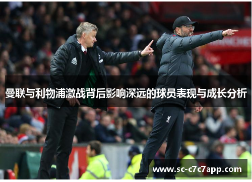 曼联与利物浦激战背后影响深远的球员表现与成长分析 曼联与利物浦激战背后影响深远的球员表现与成长分析
