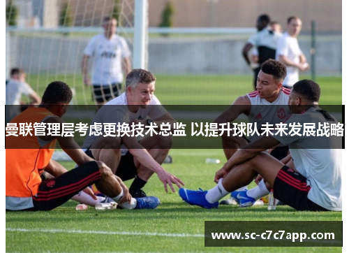 曼联管理层考虑更换技术总监 以提升球队未来发展战略