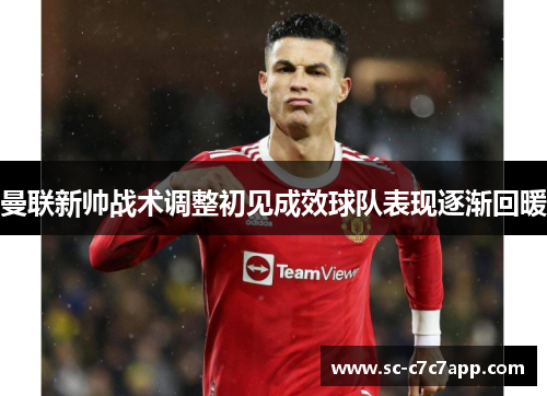 曼联新帅战术调整初见成效球队表现逐渐回暖 曼联新帅战术调整初见成效球队表现逐渐回暖