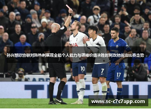 孙兴慜欧协联对阵热刺展现全能个人能力与领袖价值决胜时刻攻防统治比赛走势 孙兴慜欧协联对阵热刺展现全能个人能力与领袖价值决胜时刻攻防统治比赛走势
