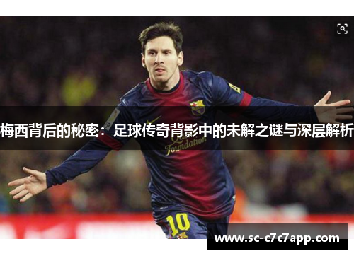梅西背后的秘密：足球传奇背影中的未解之谜与深层解析