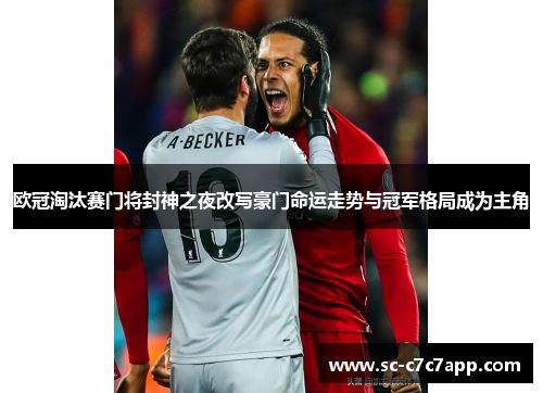 欧冠淘汰赛门将封神之夜改写豪门命运走势与冠军格局成为主角