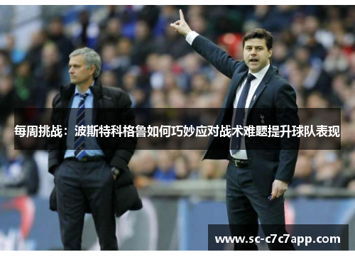 每周挑战:波斯特科格鲁如何巧妙应对战术难题提升球队表现 每周挑战:波斯特科格鲁如何巧妙应对战术难题提升球队表现