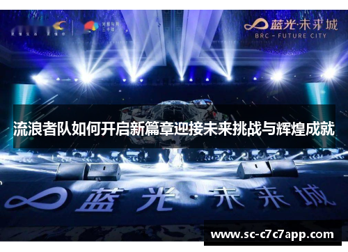 流浪者队如何开启新篇章迎接未来挑战与辉煌成就 流浪者队如何开启新篇章迎接未来挑战与辉煌成就