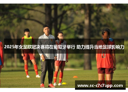 2025年女足欧冠决赛将在葡萄牙举行 助力提升当地足球影响力