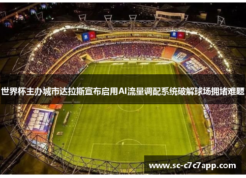 世界杯主办城市达拉斯宣布启用AI流量调配系统破解球场拥堵难题