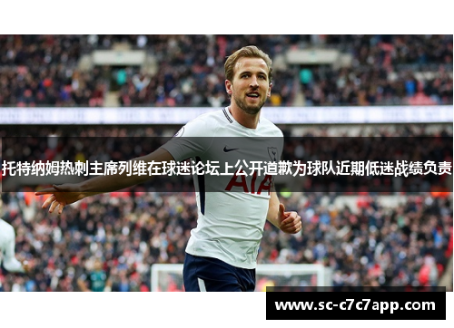 托特纳姆热刺主席列维在球迷论坛上公开道歉为球队近期低迷战绩负责