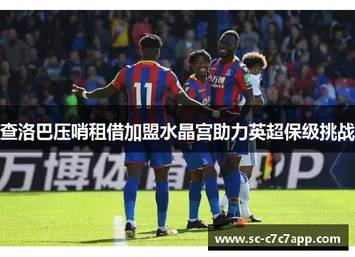 查洛巴压哨租借加盟水晶宫助力英超保级挑战