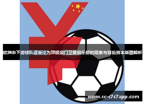 欧洲中下游球队逐渐沦为顶级豪门卫星俱乐部的现象与背后资本版图解析 欧洲中下游球队逐渐沦为顶级豪门卫星俱乐部的现象与背后资本版图解析