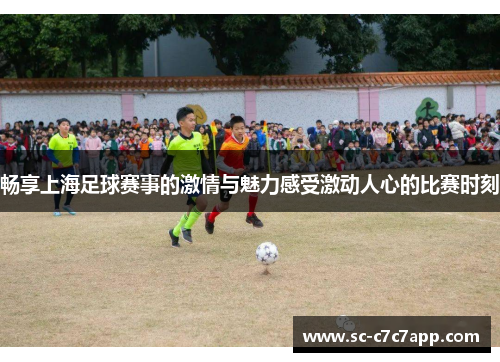 畅享上海足球赛事的激情与魅力感受激动人心的比赛时刻