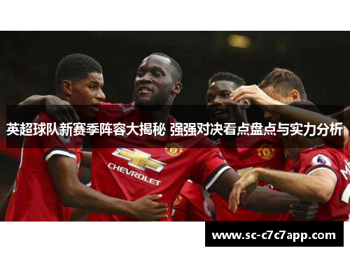 英超球队新赛季阵容大揭秘 强强对决看点盘点与实力分析