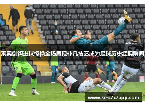 莱奥倒钩进球惊艳全场展现非凡技艺成为足球历史经典瞬间