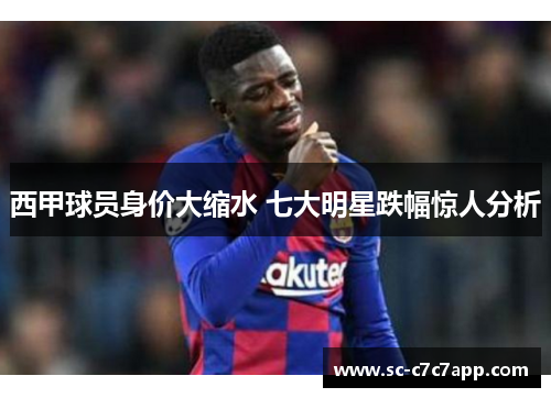 西甲球员身价大缩水 七大明星跌幅惊人分析